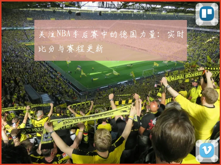关注NBA季后赛中的德国力量：实时比分与赛程更新