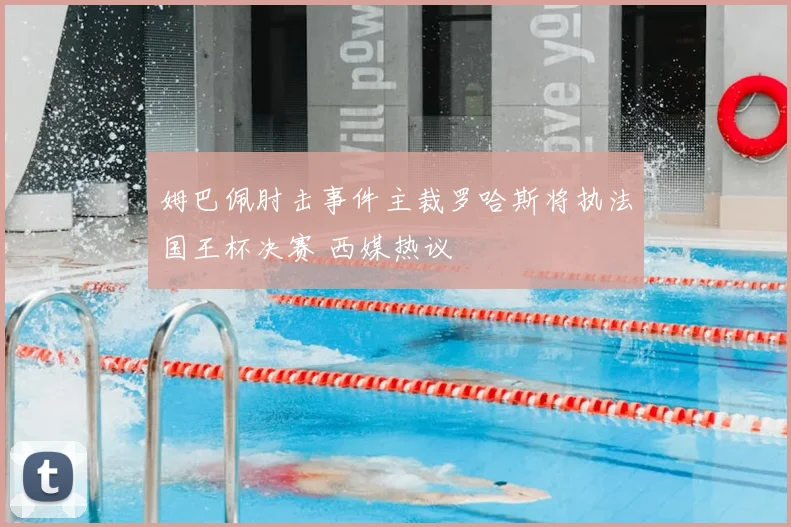 姆巴佩肘击事件主裁罗哈斯将执法国王杯决赛 西媒热议