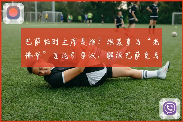 巴萨临时主席是谁?炮轰皇马“老佛爷”言论引争议,解读巴萨皇马最新矛盾