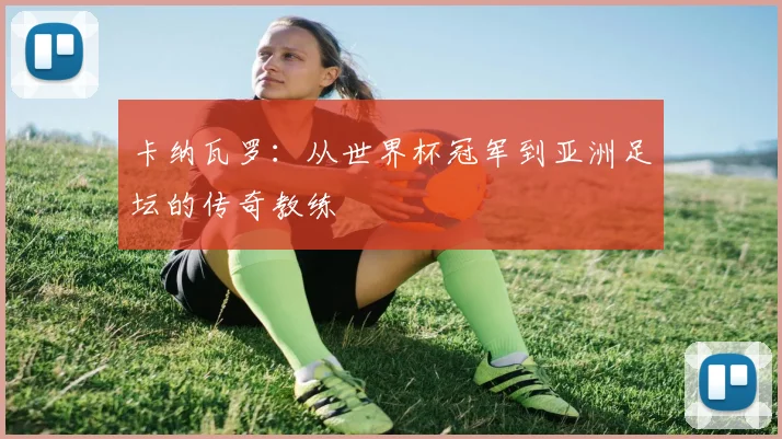卡纳瓦罗：从世界杯冠军到亚洲足坛的传奇教练
