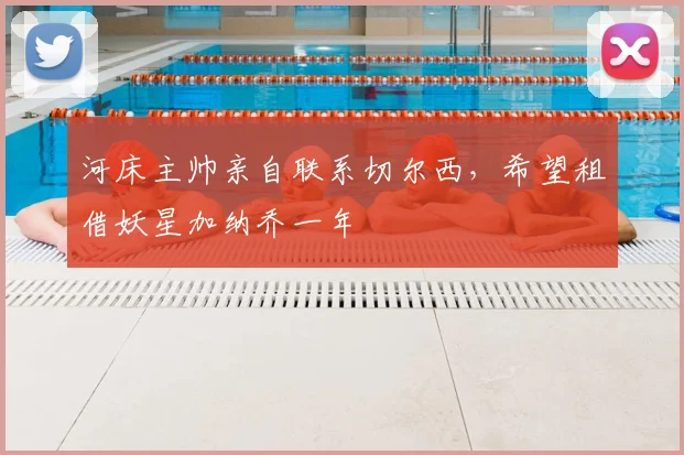 河床主帅亲自联系切尔西,希望租借妖星加纳乔一年