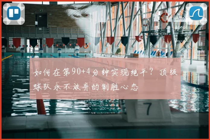 如何在第90+4分钟实现绝平？顶级球队永不放弃的制胜心态