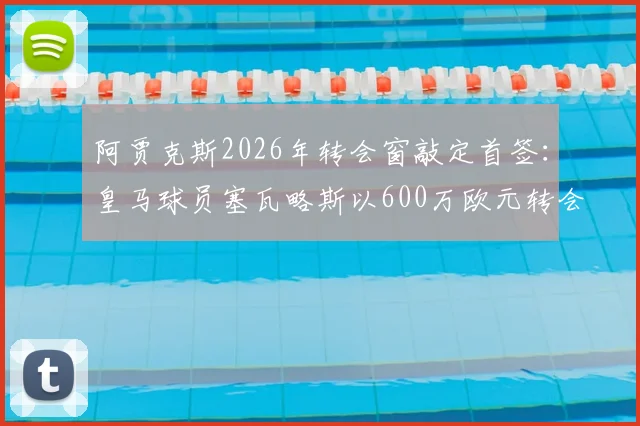 阿贾克斯2026年转会窗敲定首签:皇马球员塞瓦略斯以600万欧元转会费加盟,莫雷托确认