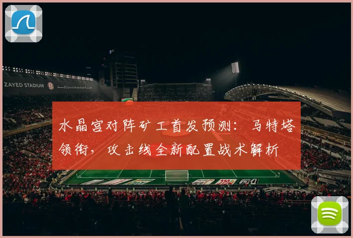 水晶宫对阵矿工首发预测:马特塔领衔,攻击线全新配置战术解析
