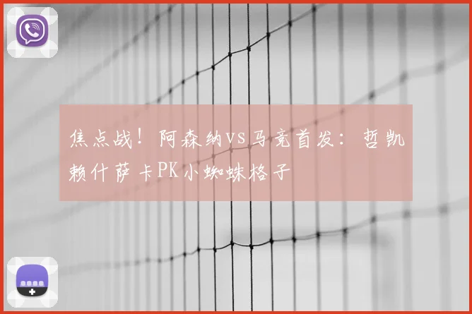焦点战！阿森纳vs马竞首发：哲凯赖什萨卡PK小蜘蛛格子