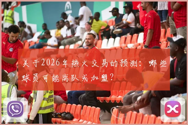 关于2026年热火交易的预测：哪些球员可能离队或加盟？